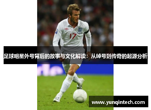 足球明星外号背后的故事与文化解读：从绰号到传奇的起源分析