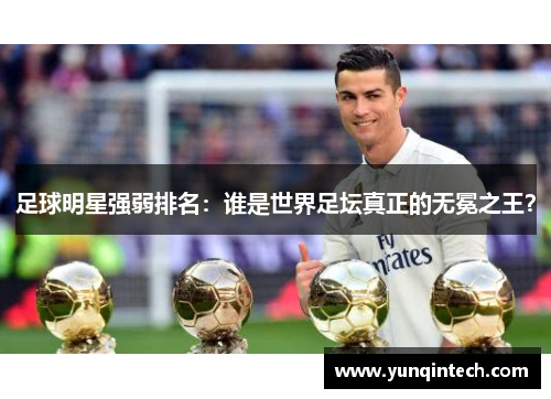 足球明星强弱排名：谁是世界足坛真正的无冕之王？