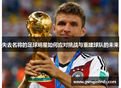 失去名将的足球明星如何应对挑战与重建球队的未来