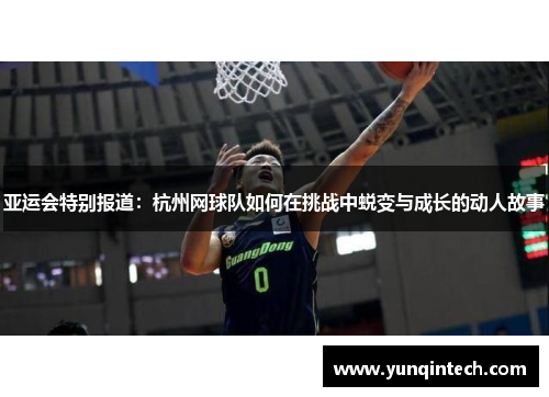亚运会特别报道：杭州网球队如何在挑战中蜕变与成长的动人故事