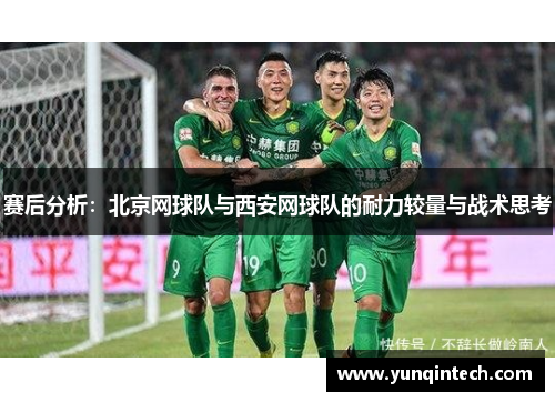 赛后分析：北京网球队与西安网球队的耐力较量与战术思考
