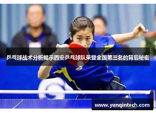 乒乓球战术分析揭示西安乒乓球队荣登全国第三名的背后秘密