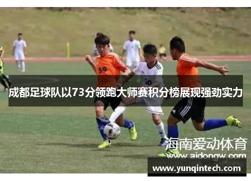 成都足球队以73分领跑大师赛积分榜展现强劲实力