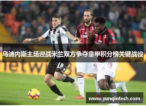 乌迪内斯主场迎战米兰双方争夺意甲积分榜关键战役