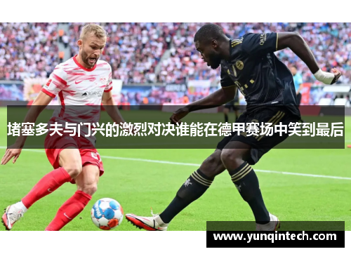 堵塞多夫与门兴的激烈对决谁能在德甲赛场中笑到最后