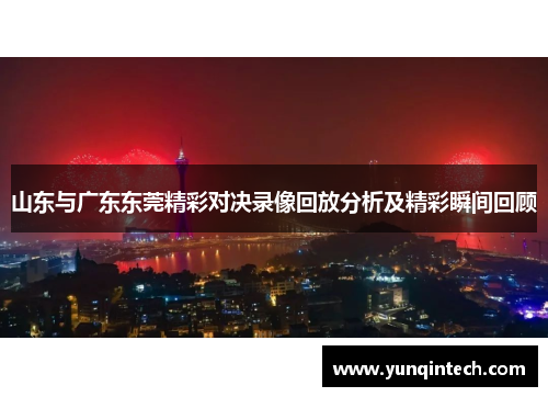 山东与广东东莞精彩对决录像回放分析及精彩瞬间回顾