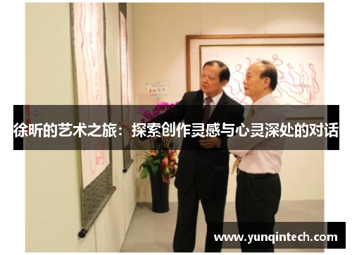 徐昕的艺术之旅：探索创作灵感与心灵深处的对话